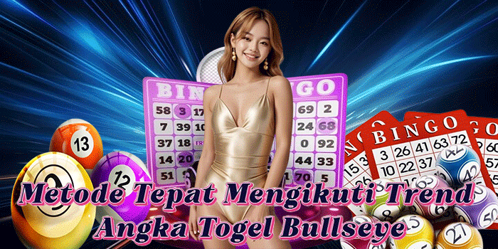 Metode Tepat Mengikuti Trend Angka Togel Bullseye
