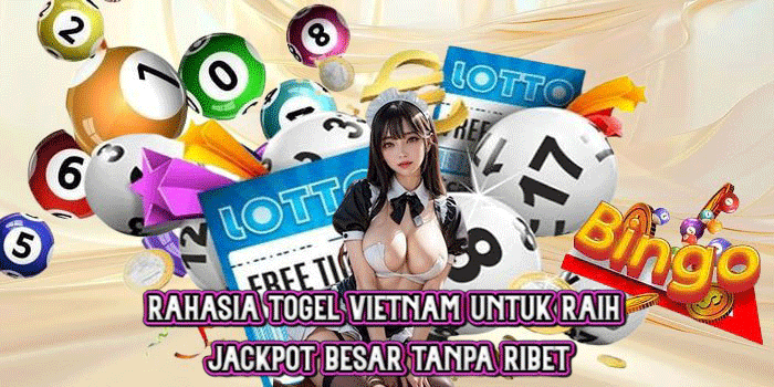 Rahasia Togel Vietnam untuk Raih Jackpot Besar Tanpa Ribet