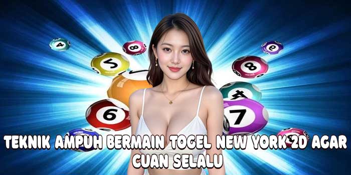 Teknik Ampuh Bermain Togel New York 2D Agar Cuan Selalu