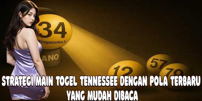 Strategi Main Togel Tennessee Dengan Pola Terbaru yang Mudah Dibaca